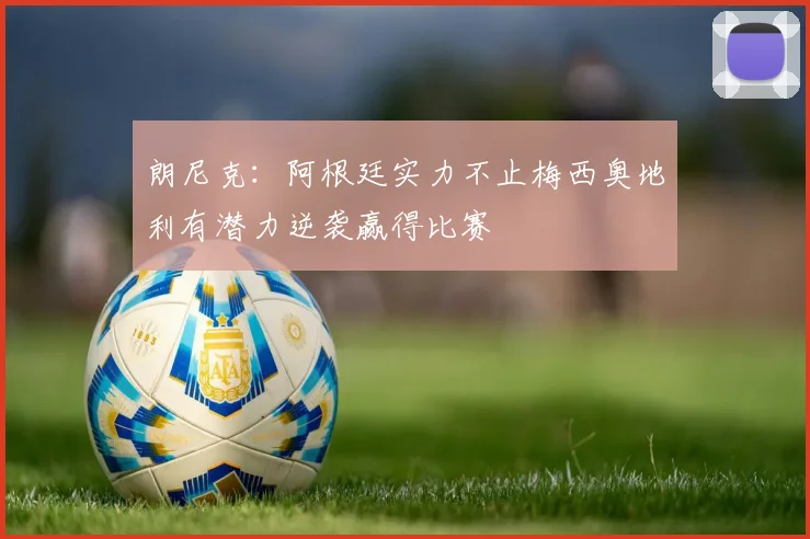 朗尼克：阿根廷实力不止梅西奥地利有潜力逆袭赢得比赛