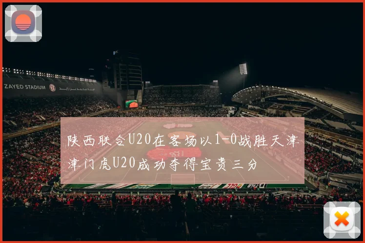 陕西联合U20在客场以1-0战胜天津津门虎U20成功夺得宝贵三分