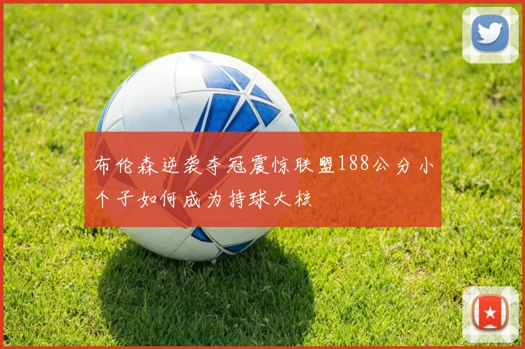 布伦森逆袭夺冠震惊联盟188公分小个子如何成为持球大核