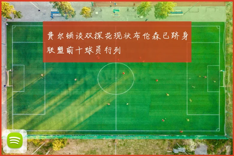 费尔顿谈双探花现状布伦森已跻身联盟前十球员行列