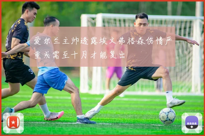爱尔兰主帅透露埃文弗格森伤情严重或需至十月才能复出