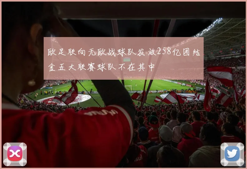 欧足联向无欧战球队发放258亿团结金五大联赛球队不在其中